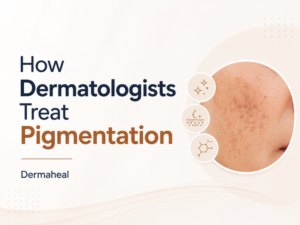 How Do Dermatologists Treat Pigmentation? Expert Guide to Safe & Effective Treatments | Dermaheal